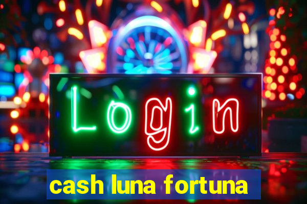 cash luna fortuna